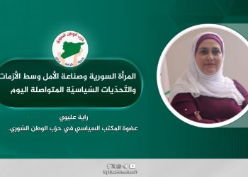المرأة السورية وصناعة الأمل وسط الأزمات والتّحدّيات السّياسيّة المتواصلة اليوم